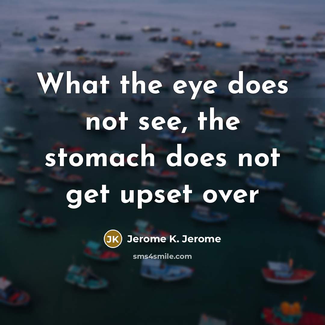 “What the eye does not see, the stomach does not…” quote by Jerome K. Jerome