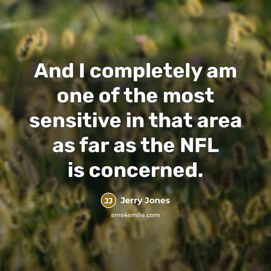 “And I completely am one of the most sensitive in…” quote by Jerry Jones