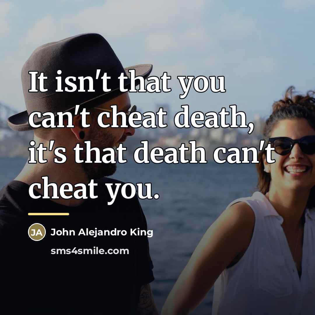 “It isn't that you can't cheat death, it's that death…” quote by John Alejandro King