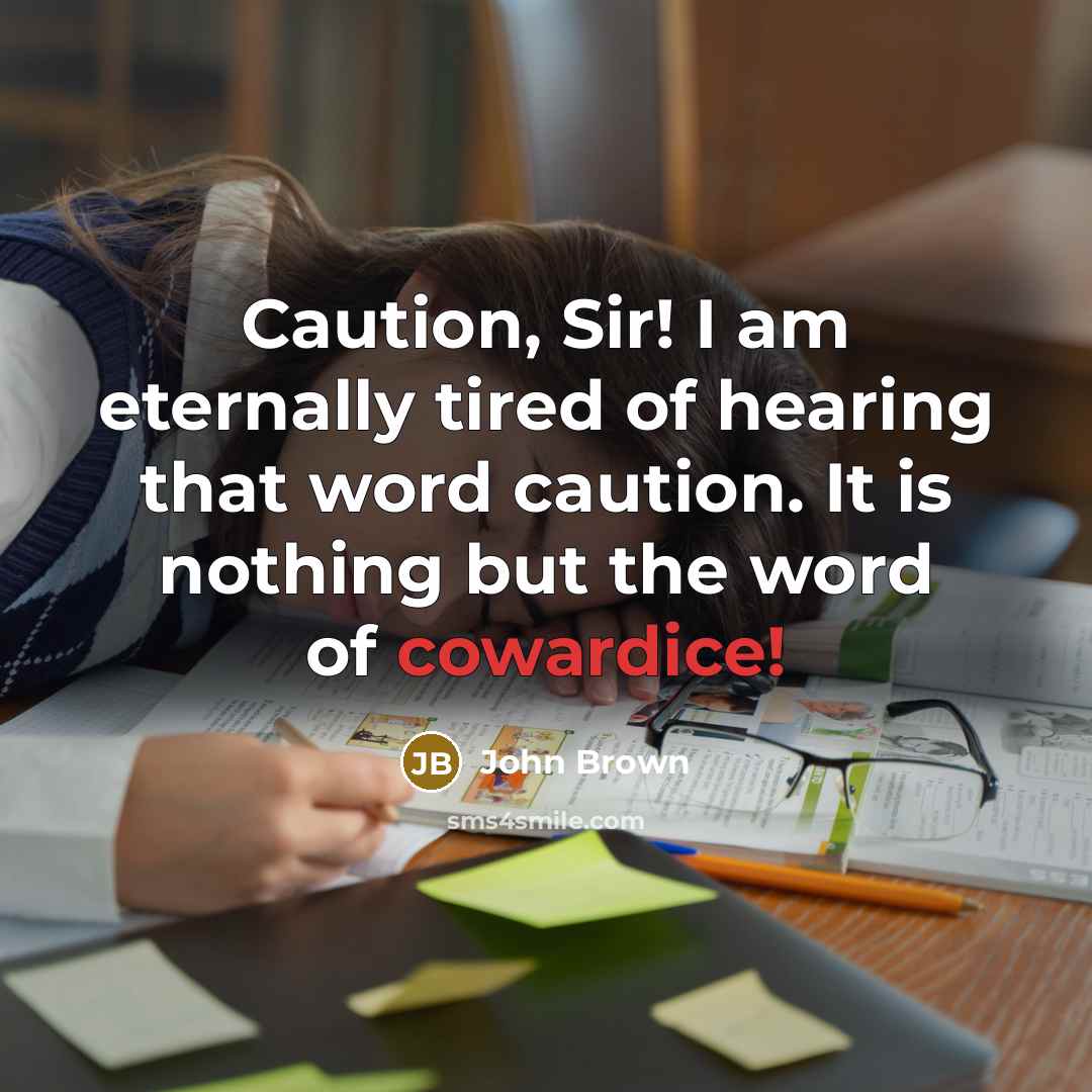 “Caution, Sir! I am eternally tired of hearing that word…” quote by John Brown