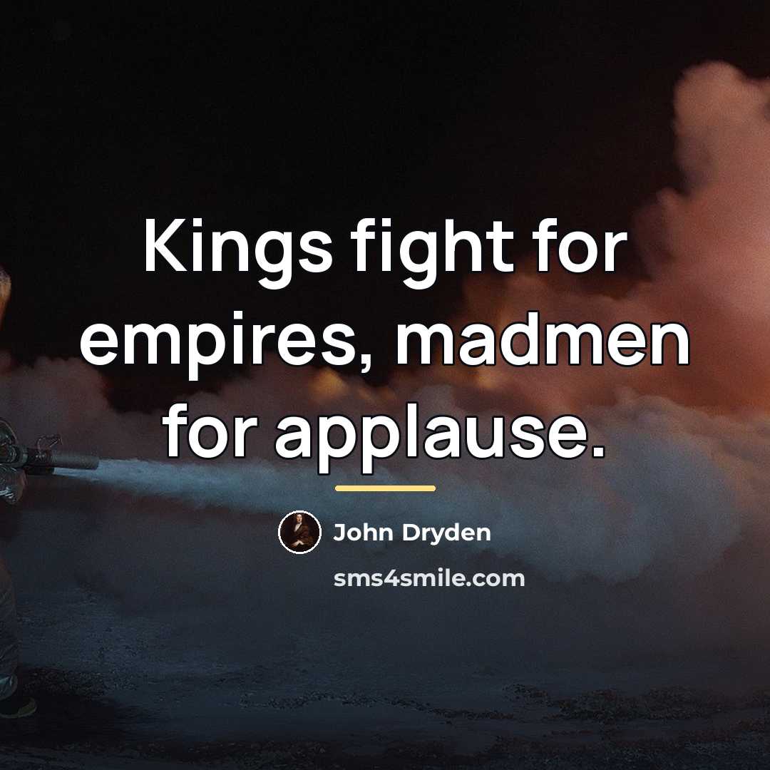 “Kings fight for empires, madmen for applause.…” quote by John Dryden