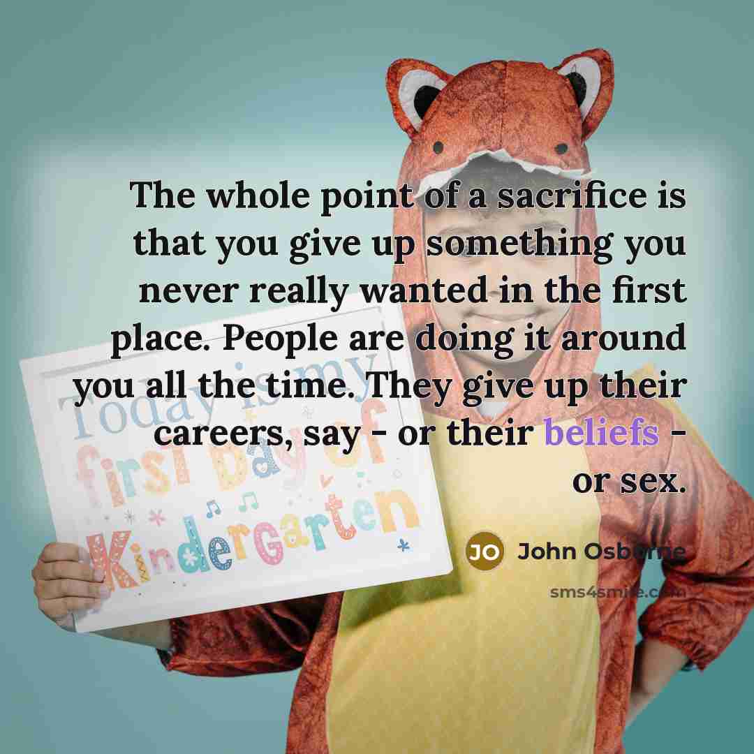 “The whole point of a sacrifice is that you give…” quote by John Osborne