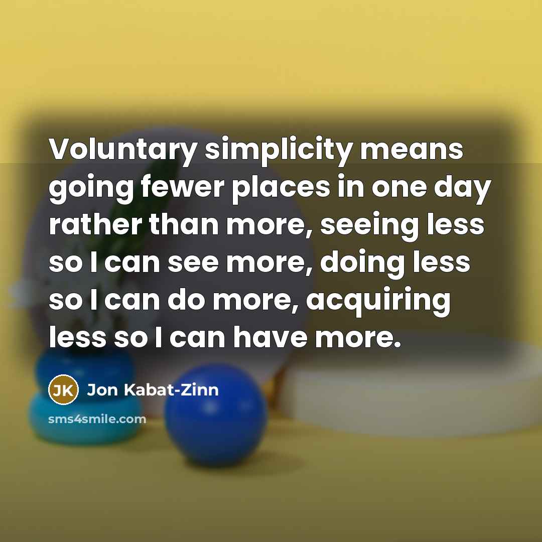 “Voluntary simplicity means going fewer places in one day rather…” quote by Jon Kabat-Zinn