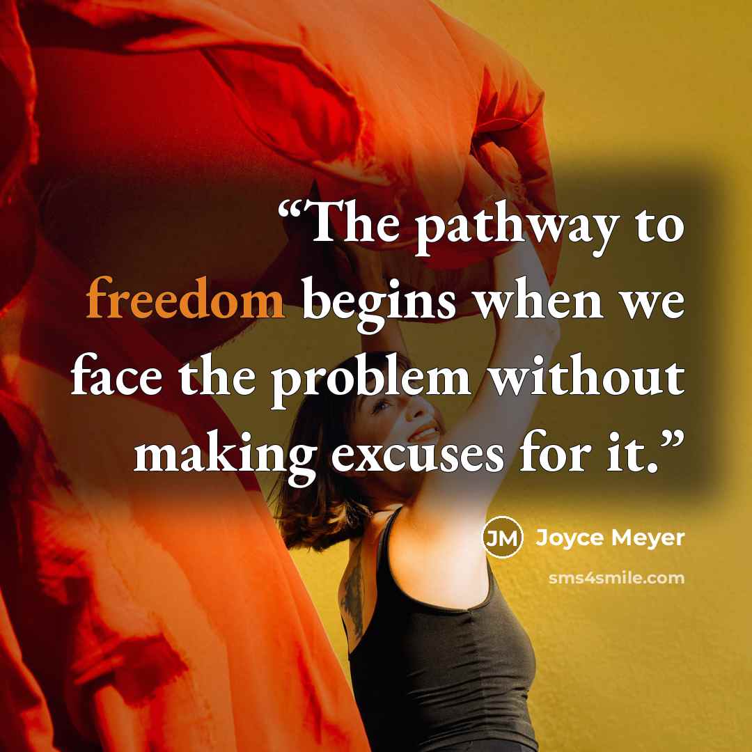 “The pathway to freedom begins when we face the problem without making excuses for it.” quote by Joyce Meyer