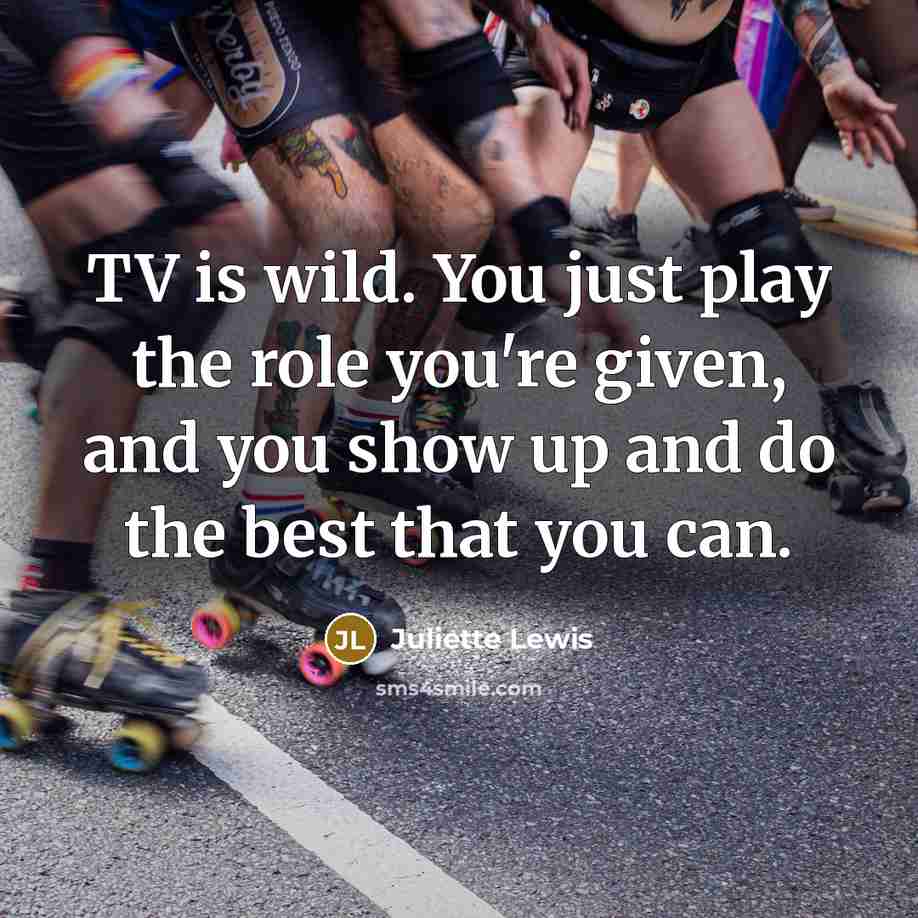 “TV is wild. You just play the role you're given,…” quote by Juliette Lewis