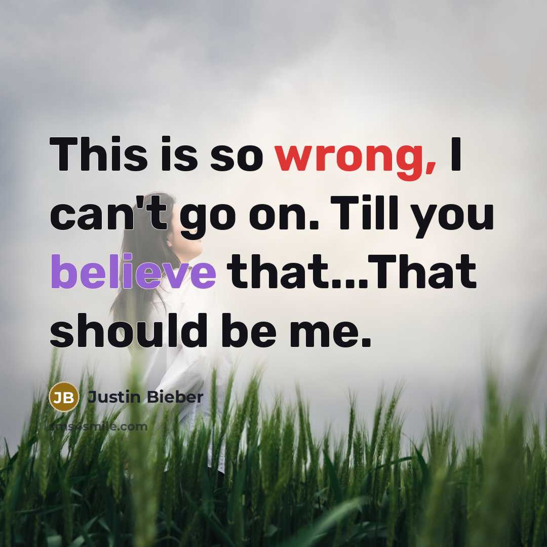 “This is so wrong, I can't go on. Till you believe that...That should be me.” quote by Justin Bieber