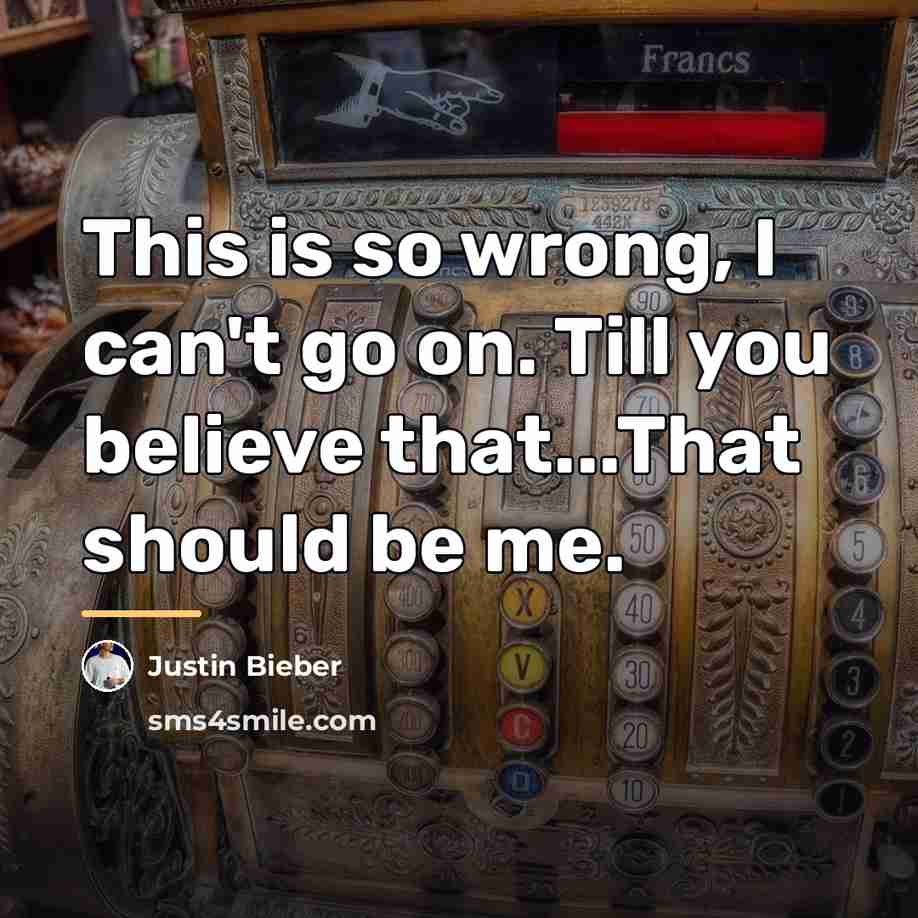 “This is so wrong, I can't go on. Till you…” quote by Justin Bieber