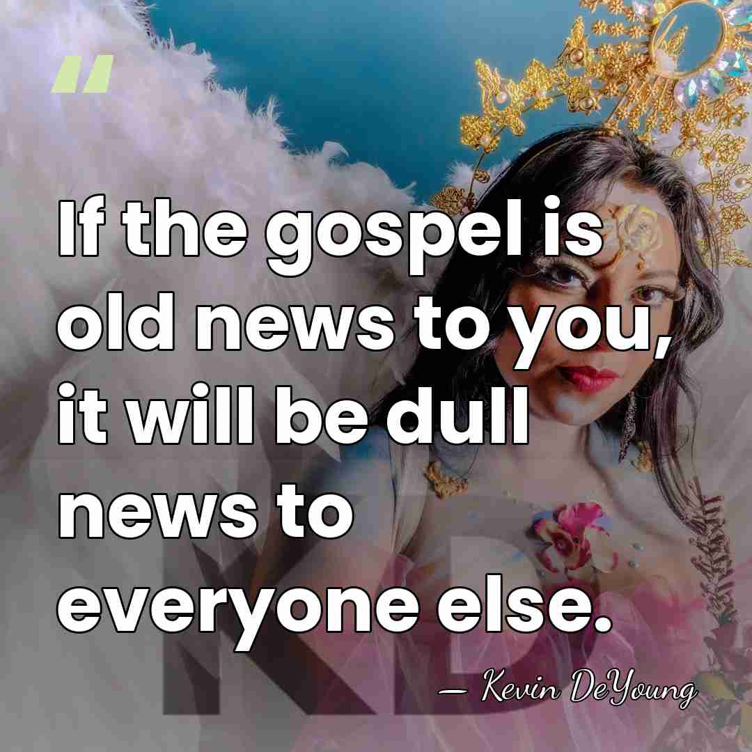 If the gospel is old news to you, it will be dull&hellip; - Kevin DeYoung