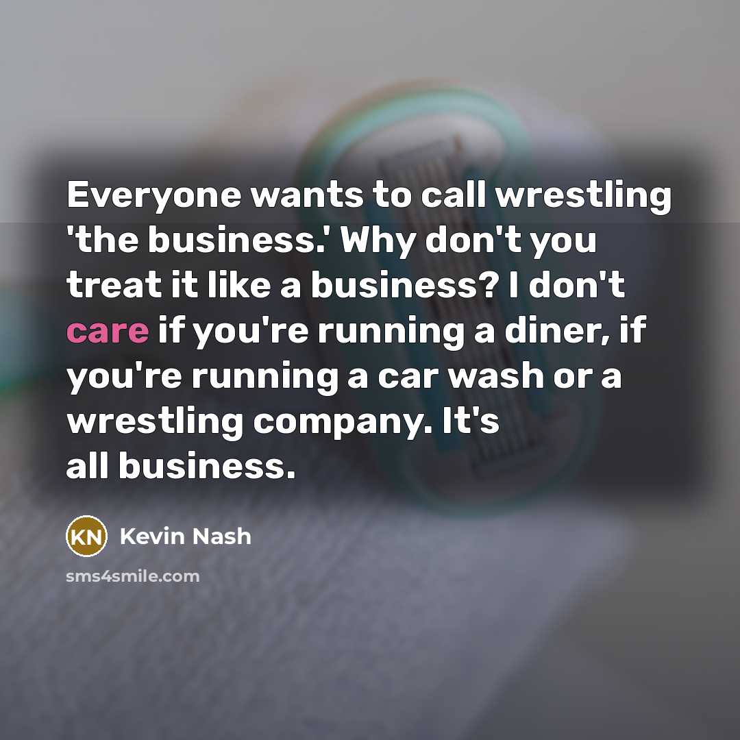 “Everyone wants to call wrestling 'the business.' Why don't you…” quote by Kevin Nash