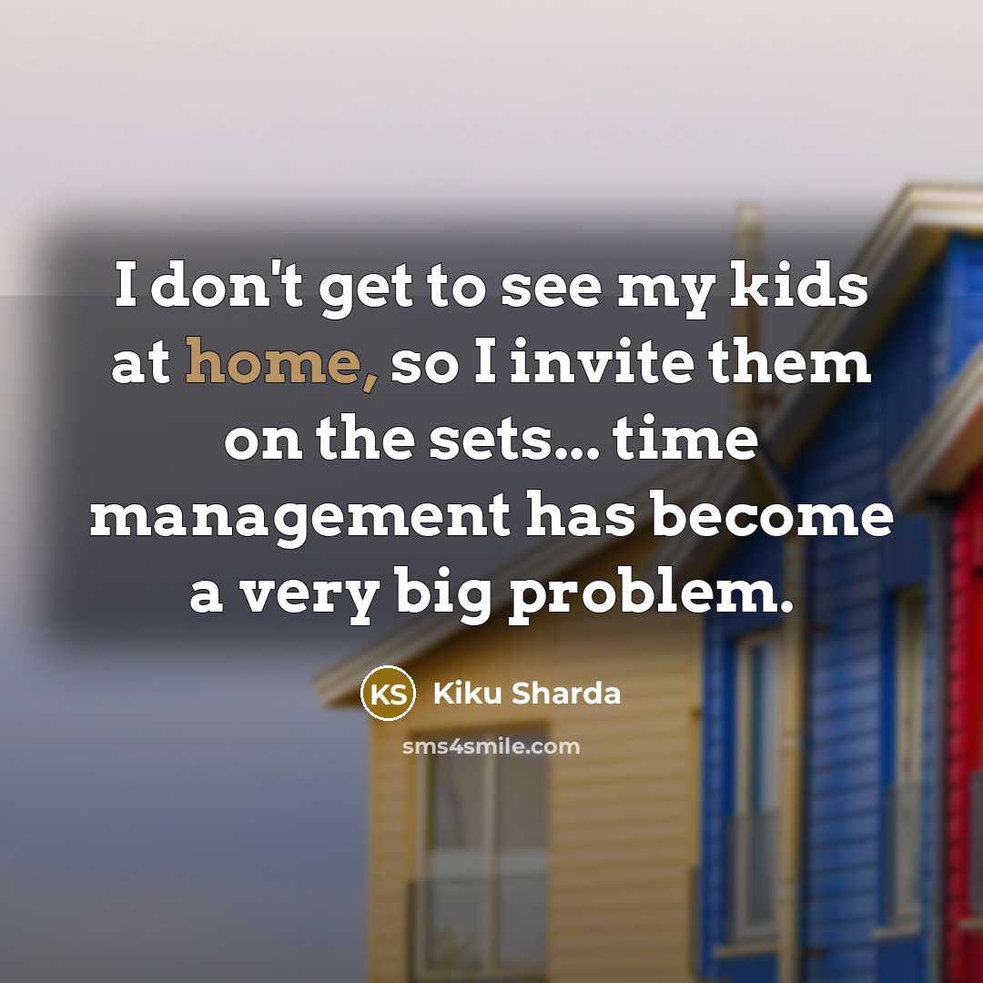 “I don't get to see my kids at home, so…” quote by Kiku Sharda