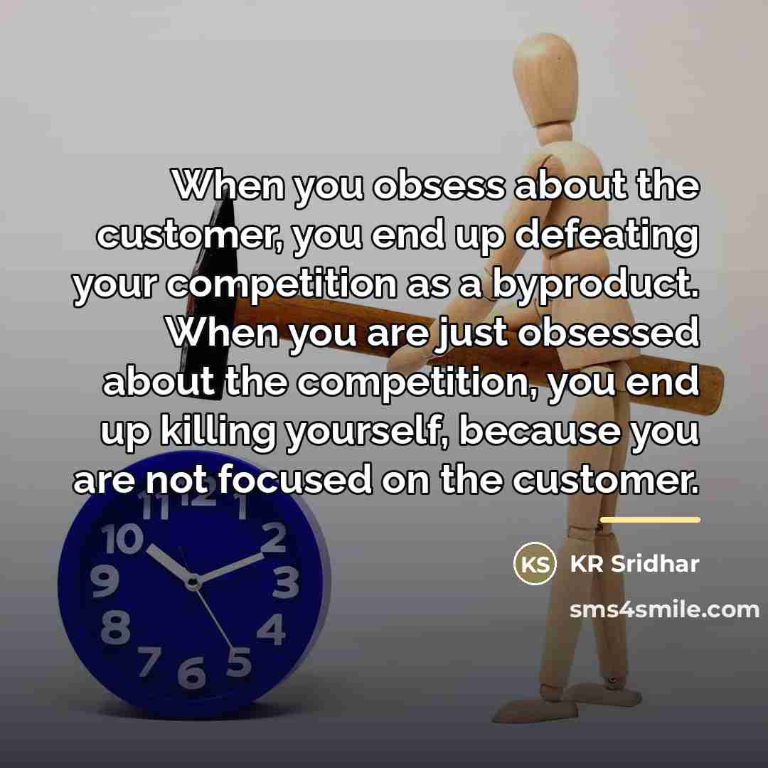 “When you obsess about the customer, you end up defeating…” quote by KR Sridhar