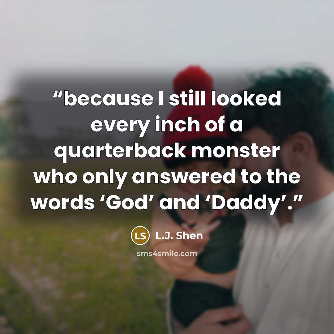 “because I still looked every inch of a quarterback monster who only answered to the words ‘God’ and ‘Daddy’.” quote by L.J. Shen