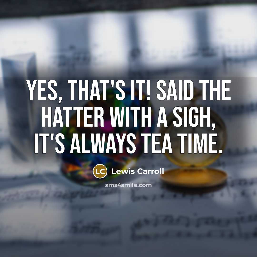 “Yes, that's it! Said the Hatter with a sigh, it's…” quote by Lewis Carroll