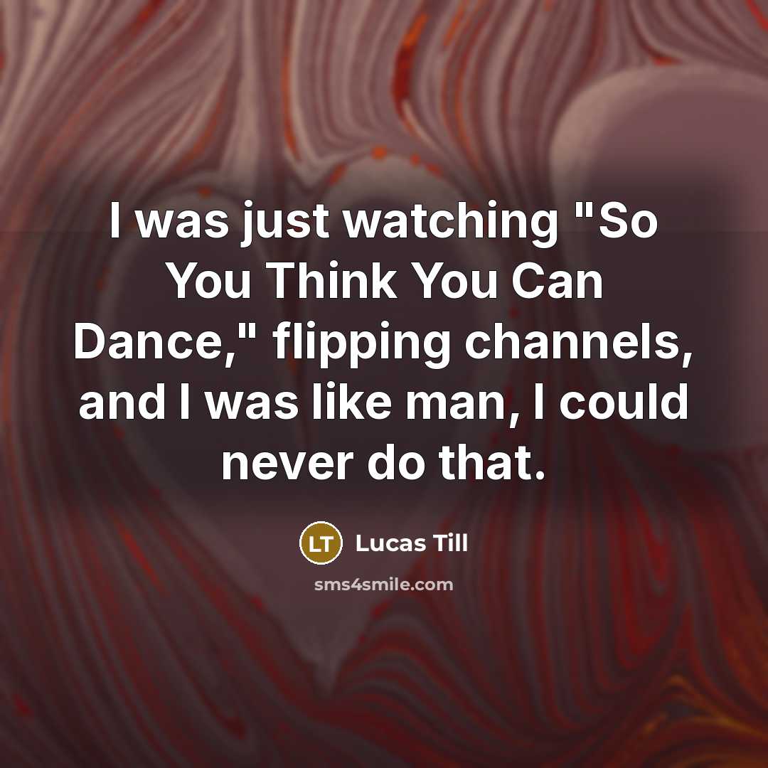 “I was just watching "So You Think You Can Dance," flipping channels, and I was like man, I could never do that.” quote by Lucas Till