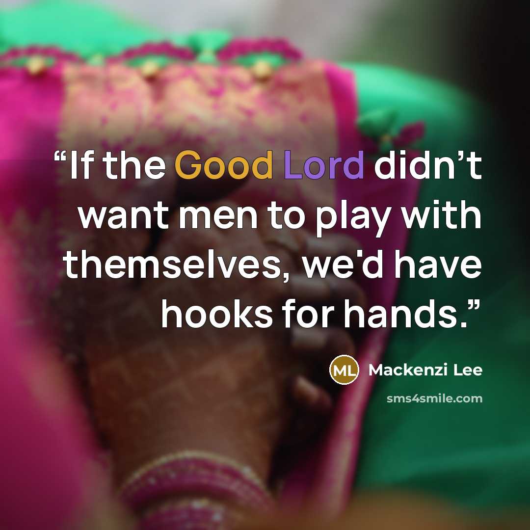 “If the Good Lord didn't want men to play with themselves, we'd have hooks for hands.” quote by Mackenzi Lee