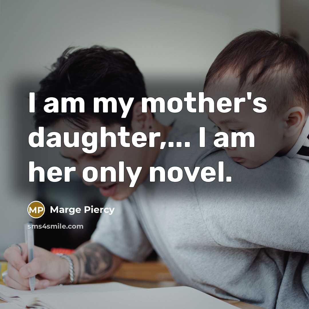 “I am my mother's daughter,... I am her only novel.…” quote by Marge Piercy
