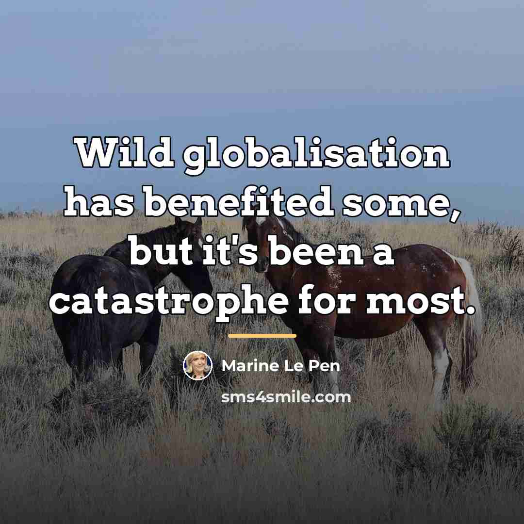 “Wild globalisation has benefited some, but it's been a catastrophe…” quote by Marine Le Pen