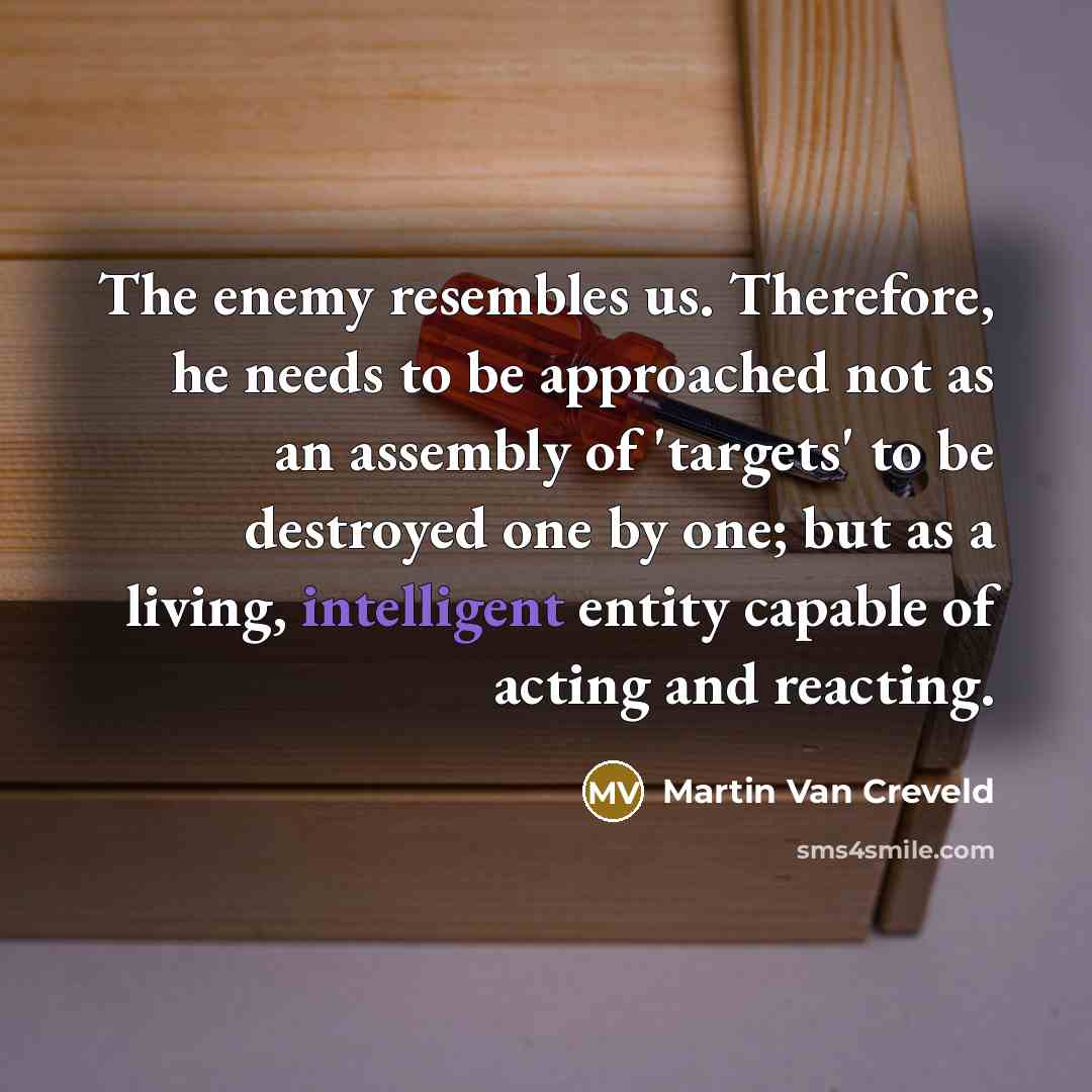 “The enemy resembles us. Therefore, he needs to be approached…” quote by Martin Van Creveld