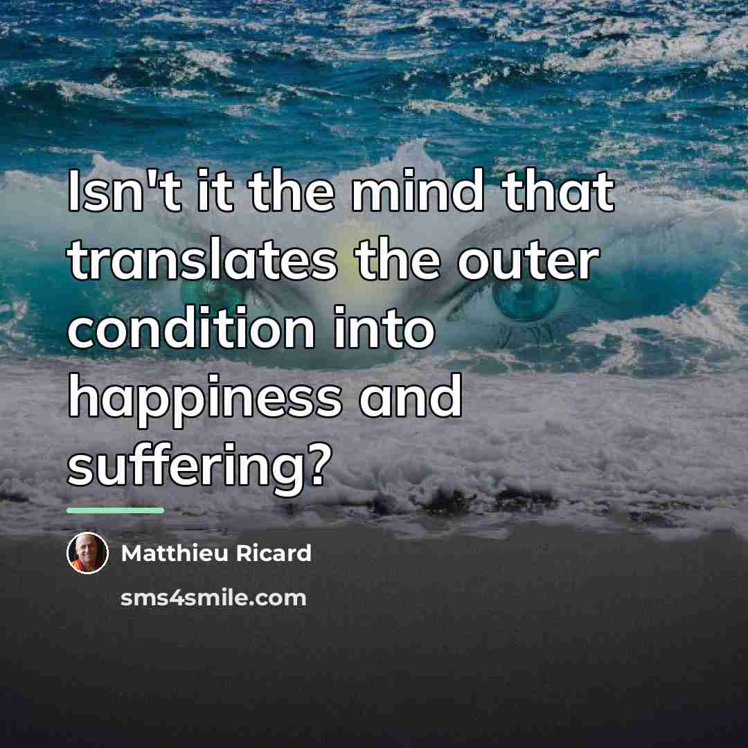 “Isn't it the mind that translates the outer condition into…” quote by Matthieu Ricard