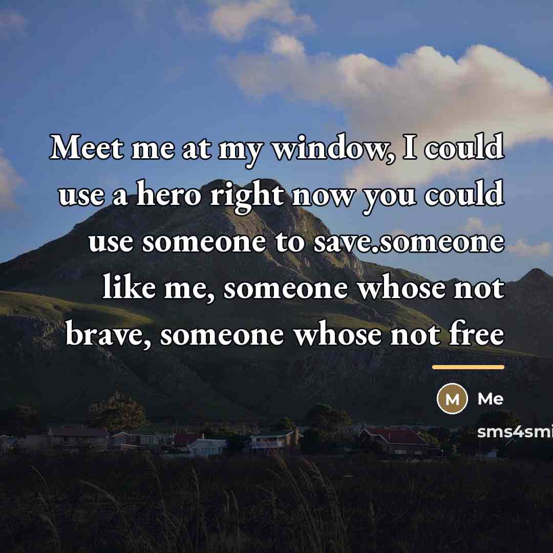 “Meet me at my window, I could use a hero…” quote by Me
