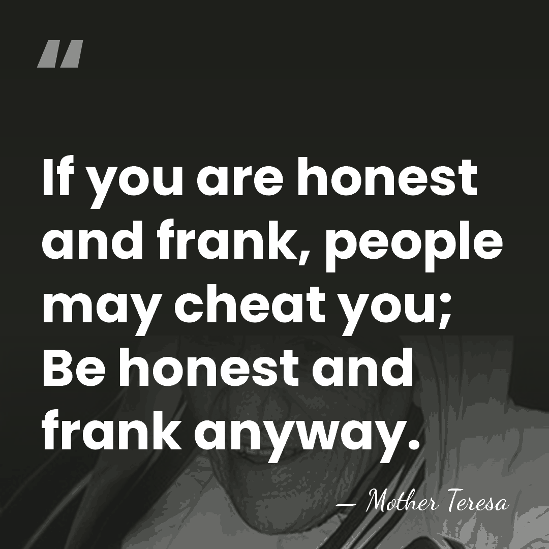 If you are honest and frank, people may cheat you; Be honest&hellip; - Mother Teresa