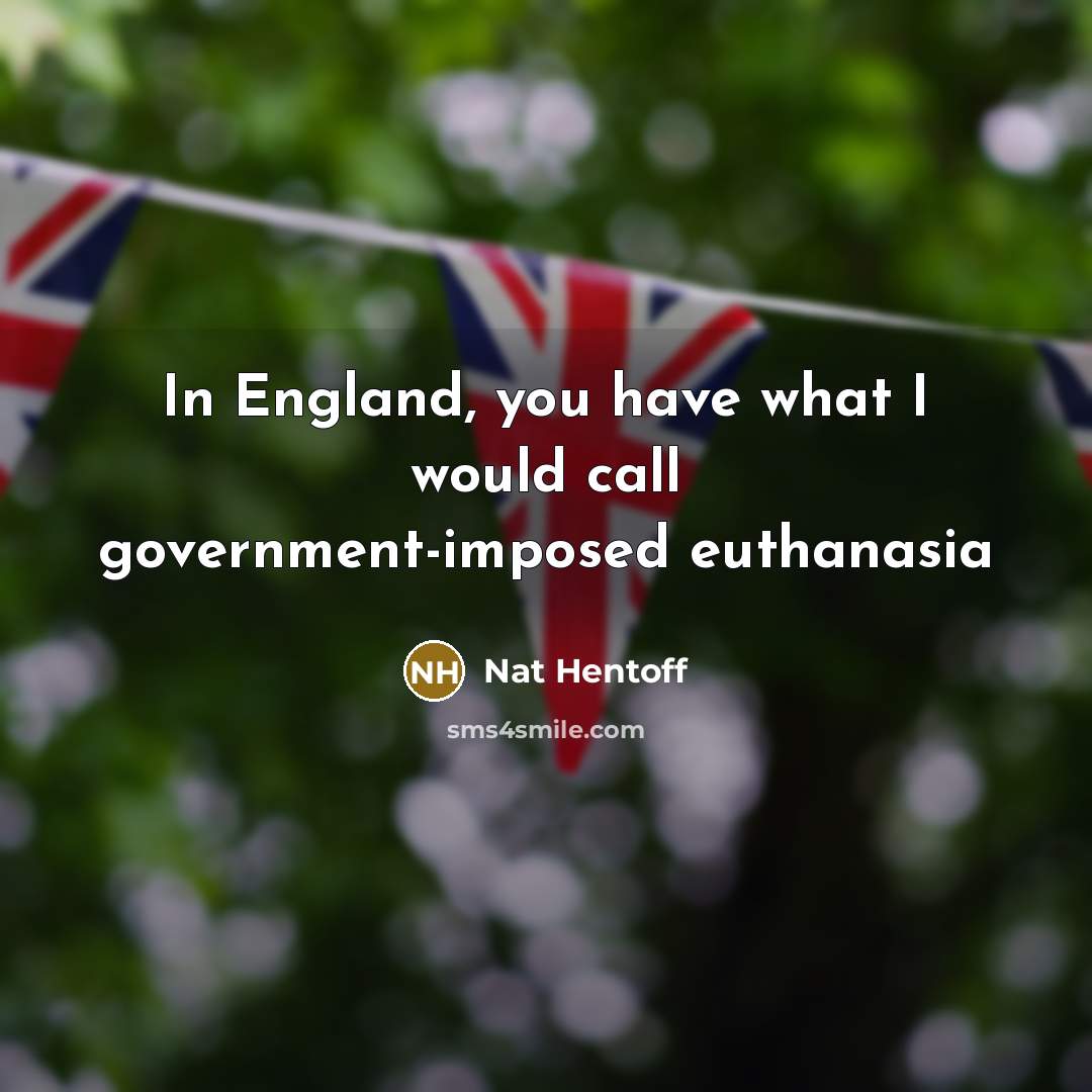 “In England, you have what I would call government-imposed euthanasia…” quote by Nat Hentoff