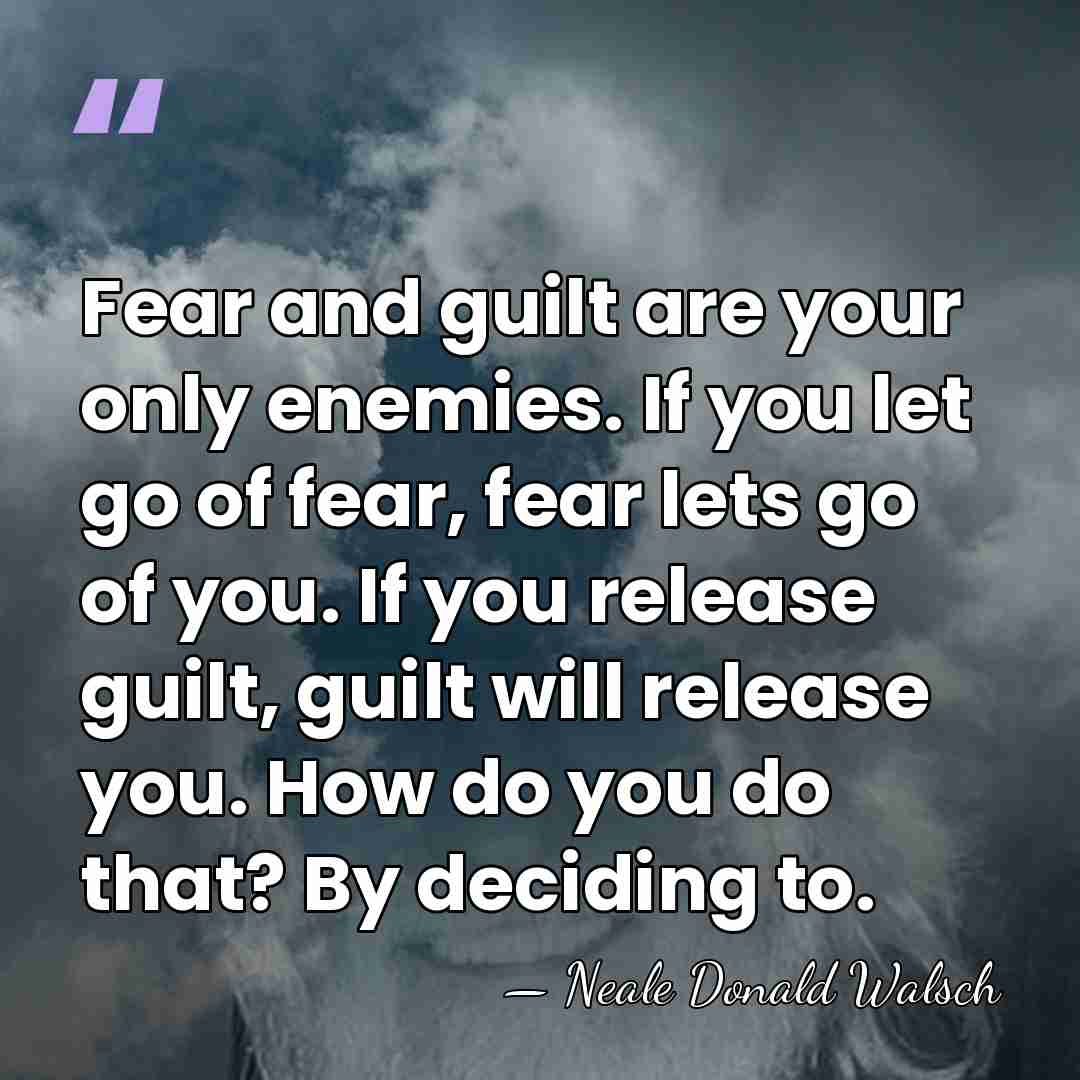 Fear and guilt are your only enemies. If you let go of&hellip; - Neale Donald Walsch