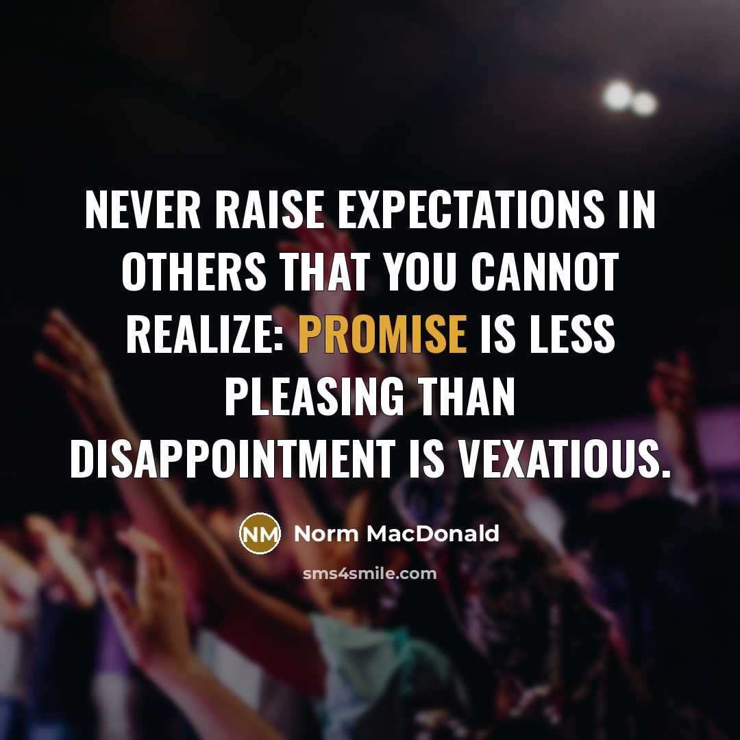 “Never raise expectations in others that you cannot realize: promise…” quote by Norm MacDonald
