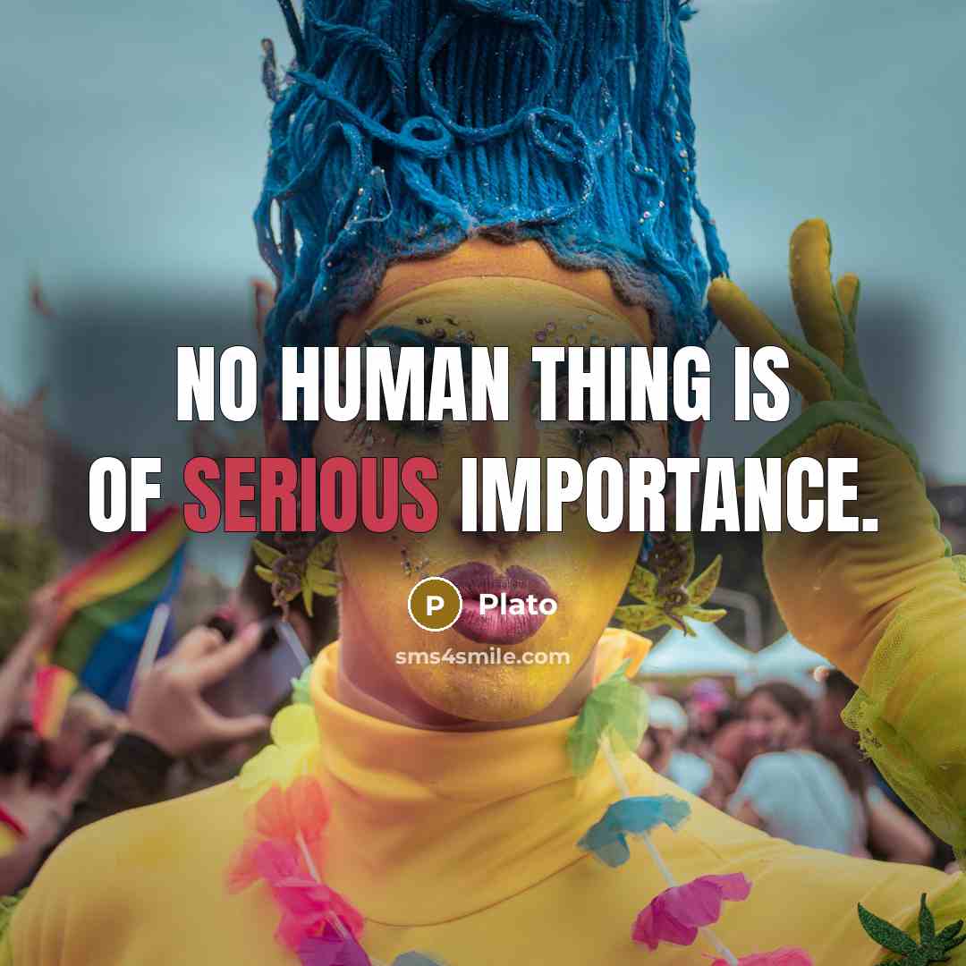 “No human thing is of serious importance.” quote by Plato