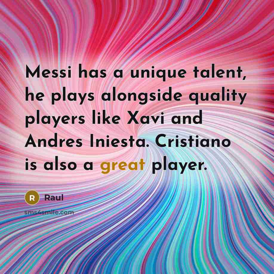 “Messi has a unique talent, he plays alongside quality players like Xavi and Andres Iniesta. Cristiano is also a great player.” quote by Raul