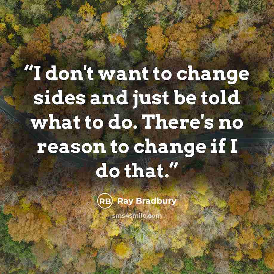 “I don't want to change sides and just be told what to do. There's no reason to change if I do that.” quote by Ray Bradbury