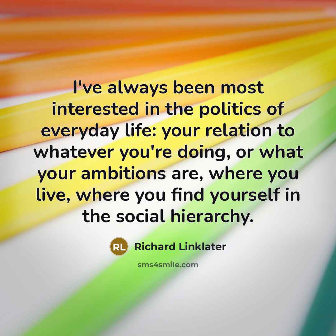 “I've always been most interested in the politics of everyday…” quote by Richard Linklater