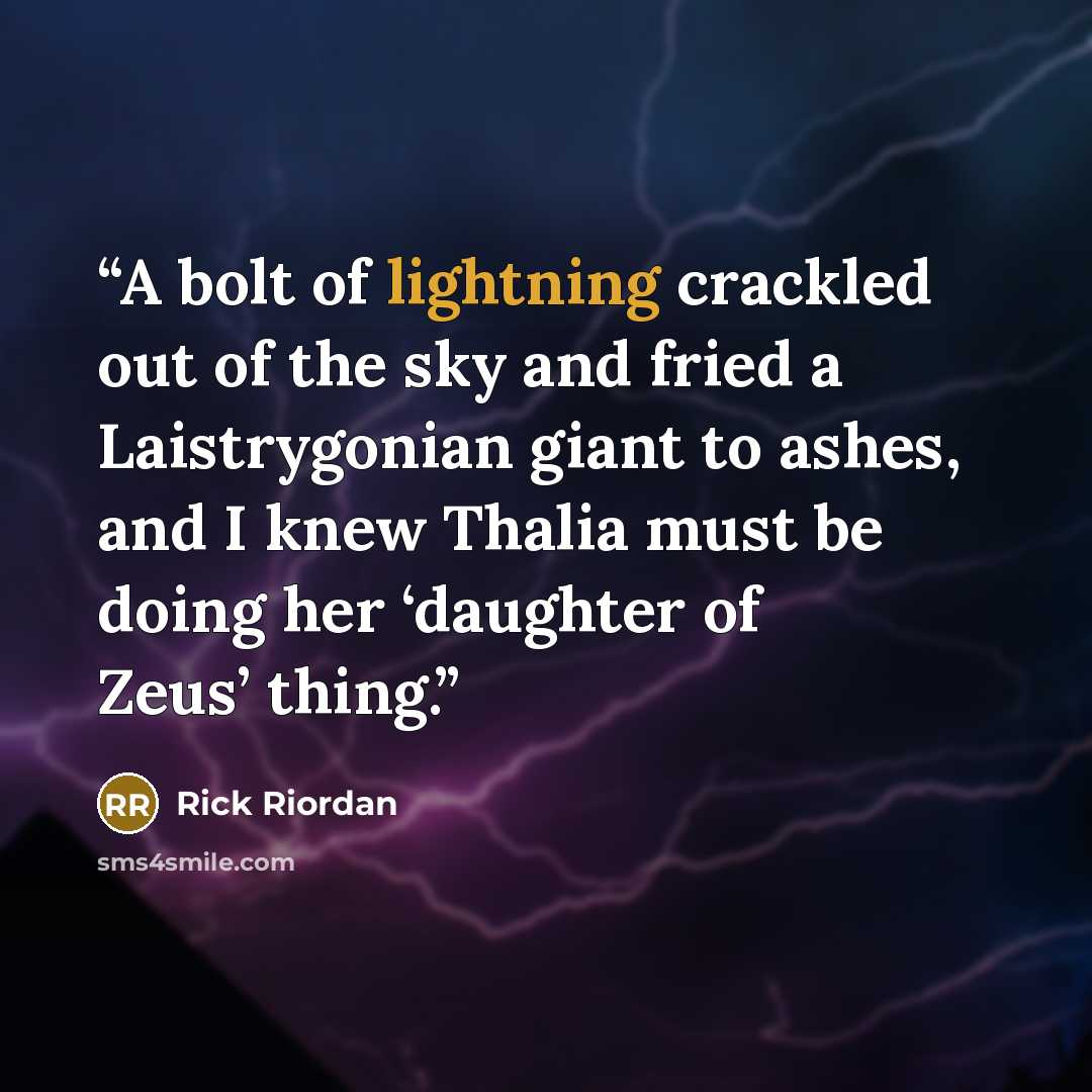 “A bolt of lightning crackled out of the sky and fried a Laistrygonian giant to ashes, and I knew Thalia must be doing her ‘daughter of Zeus’ thing.” quote by Rick Riordan