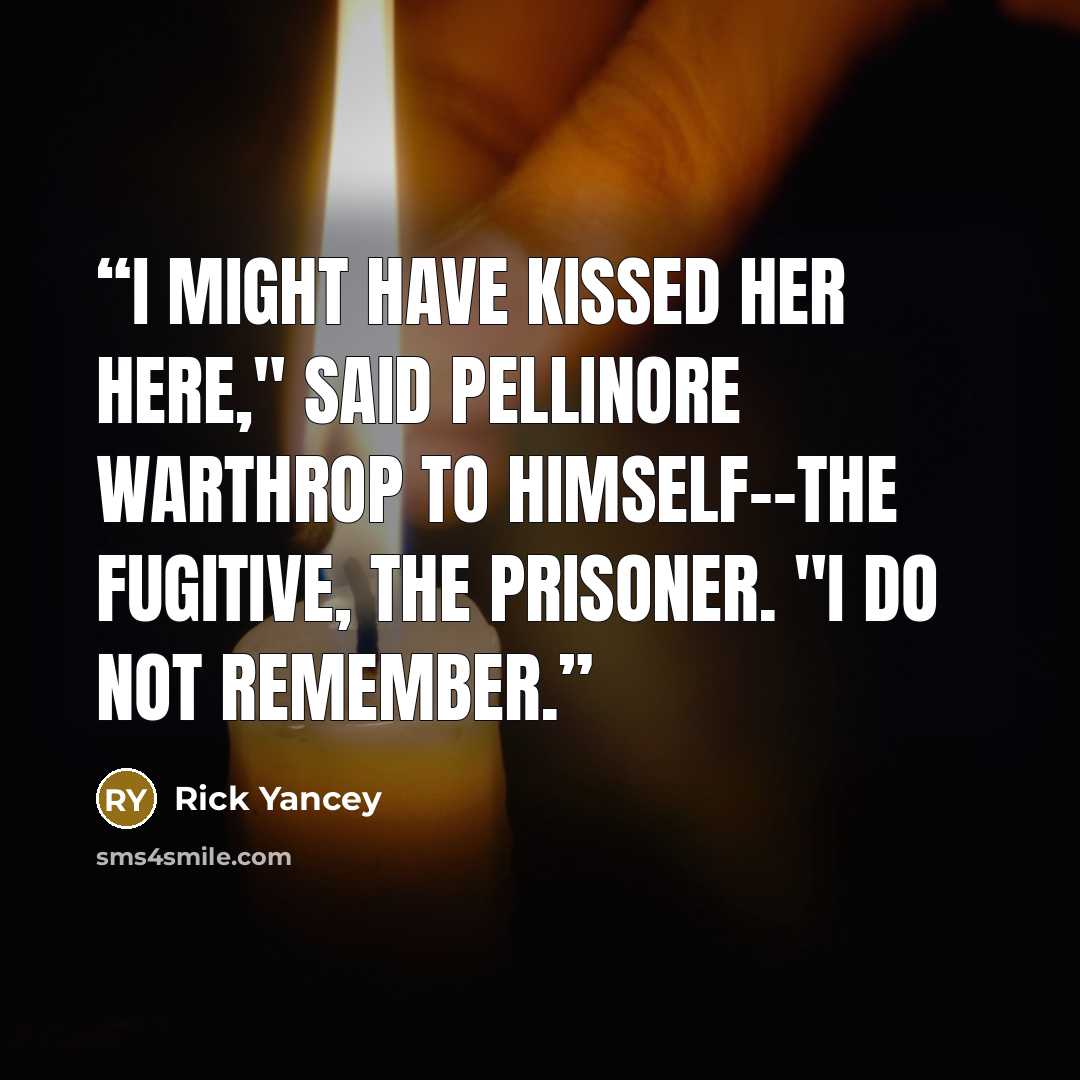 “I might have kissed her here," said Pellinore Warthrop to himself--the fugitive, the prisoner. "I do not remember.” quote by Rick Yancey