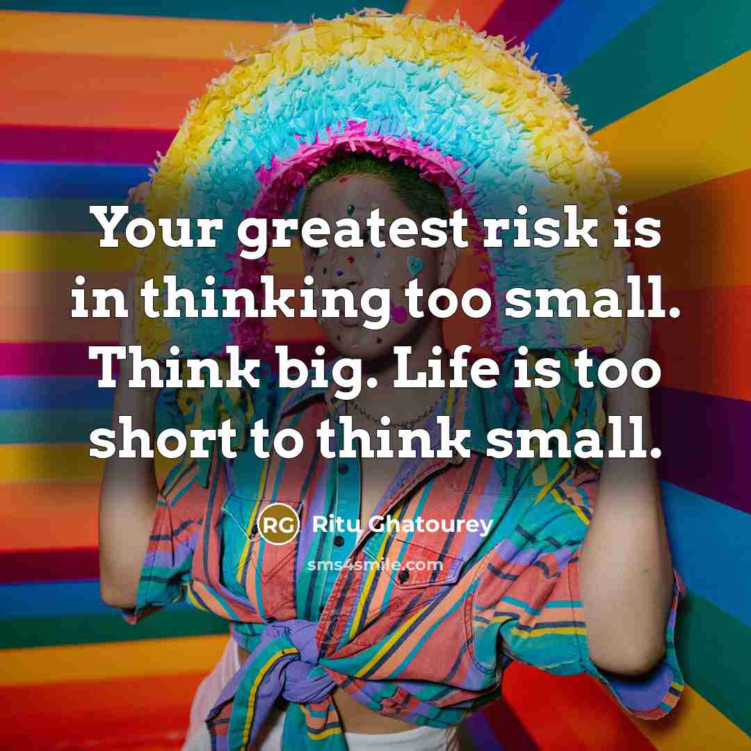 “Your greatest risk is in thinking too small. Think big.…” quote by Ritu Ghatourey