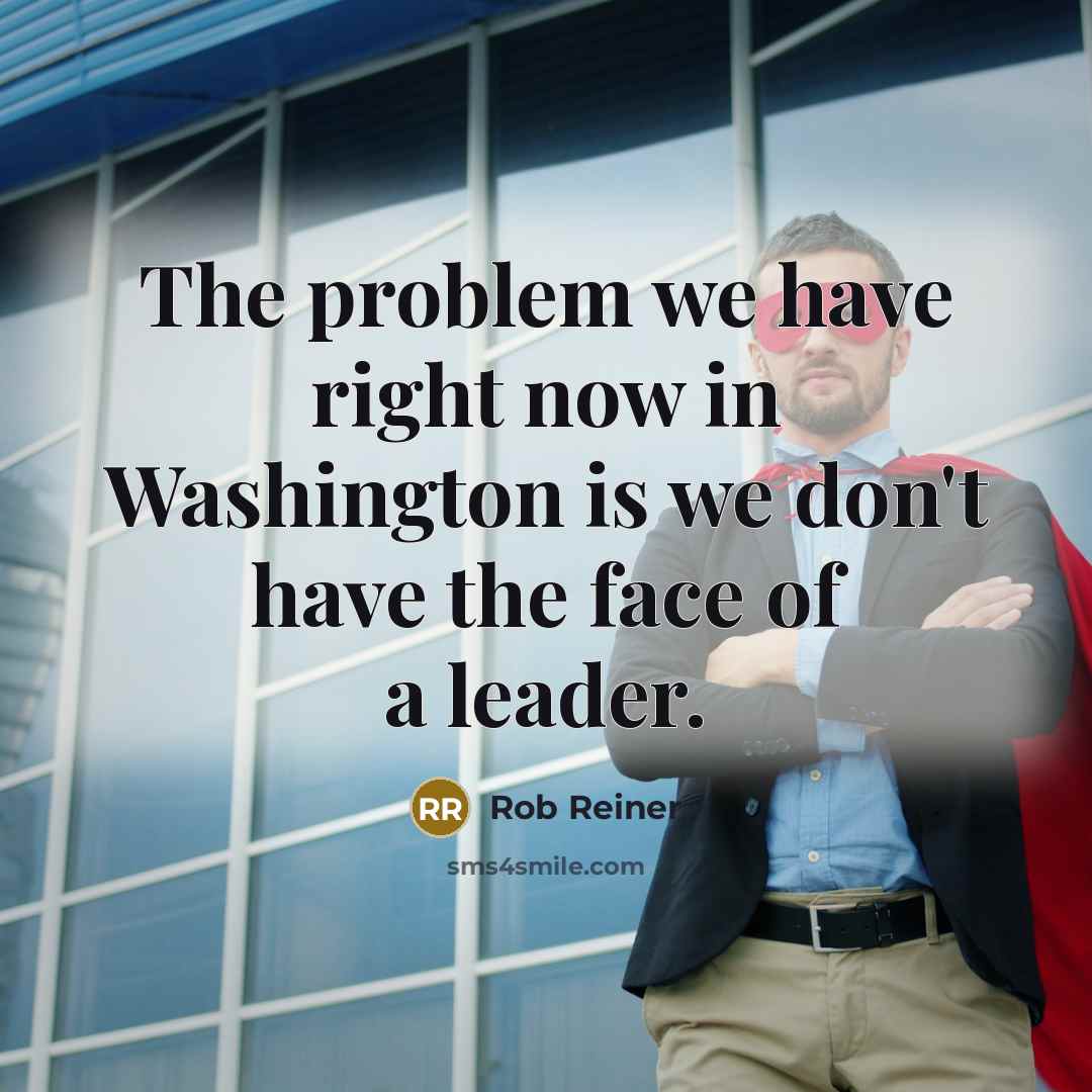 “The problem we have right now in Washington is we…” quote by Rob Reiner