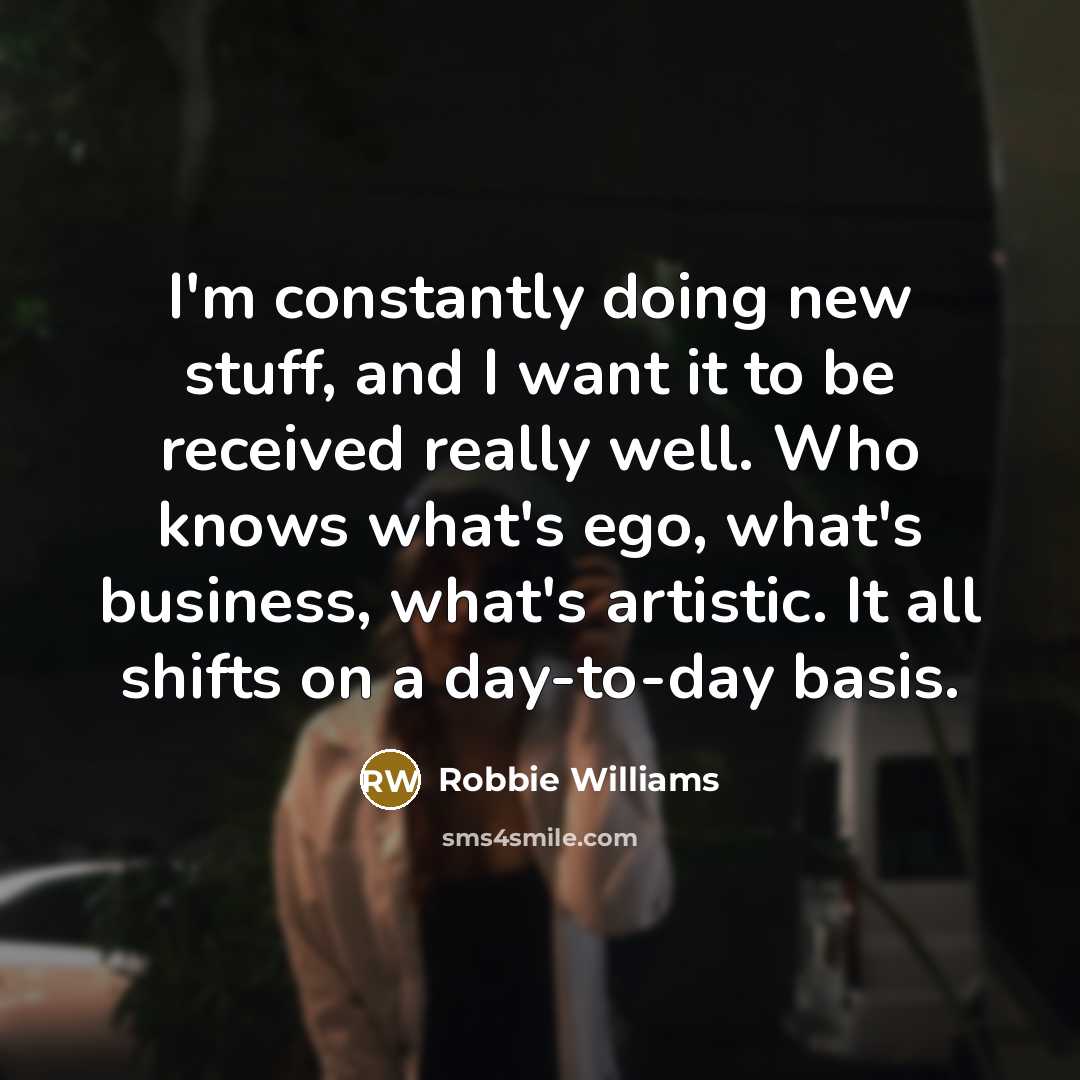 “I'm constantly doing new stuff, and I want it to…” quote by Robbie Williams