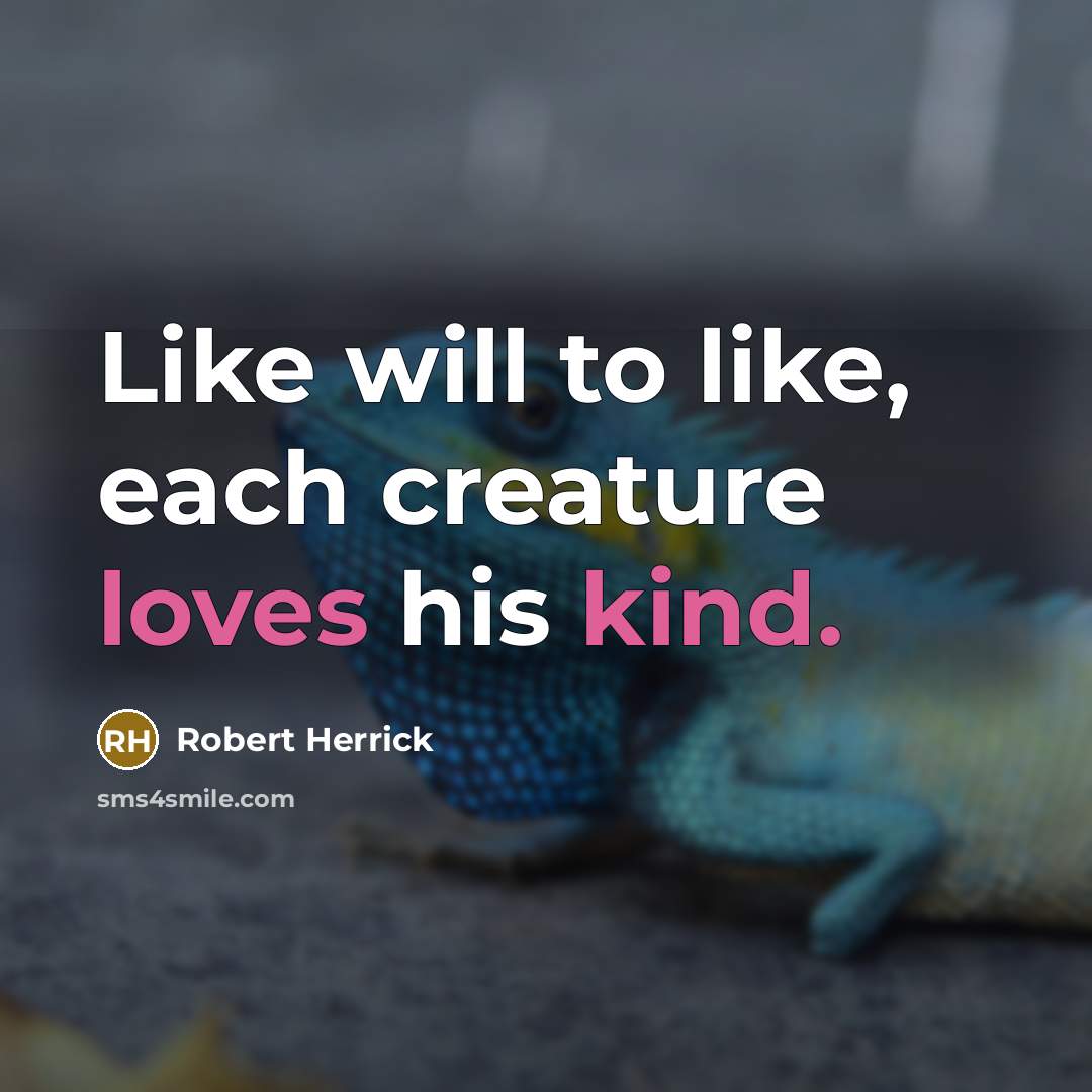 “Like will to like, each creature loves his kind.” quote by Robert Herrick