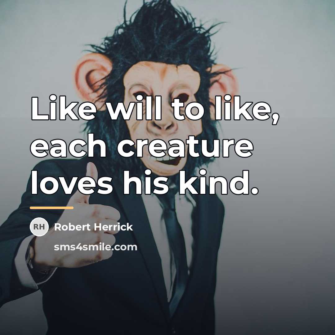 “Like will to like, each creature loves his kind.…” quote by Robert Herrick