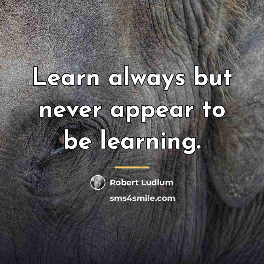 “Learn always but never appear to be learning.…” quote by Robert Ludlum