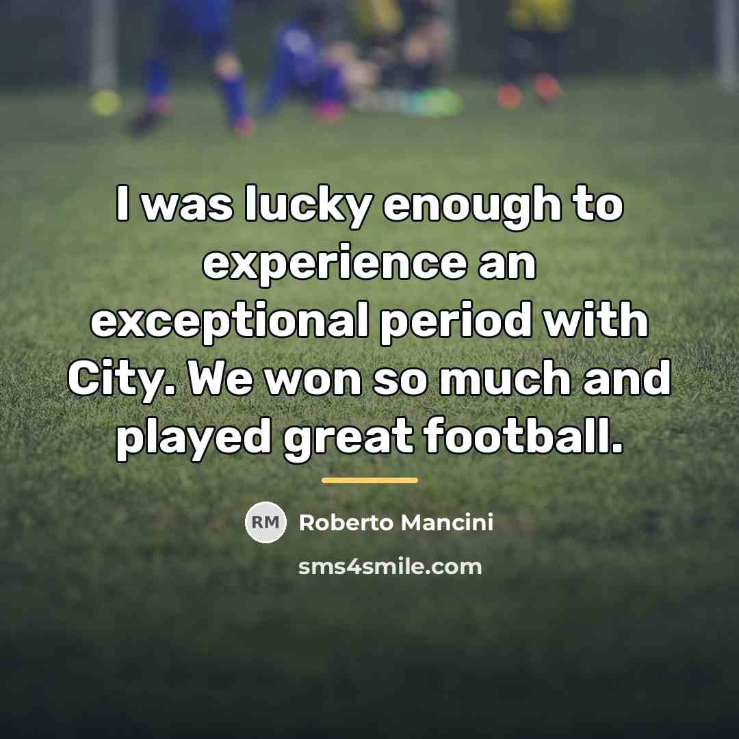 “I was lucky enough to experience an exceptional period with…” quote by Roberto Mancini