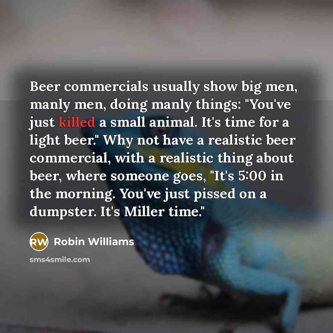 “Beer commercials usually show big men, manly men, doing manly…” quote by Robin Williams