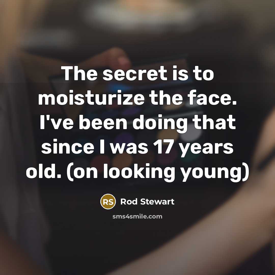 “The secret is to moisturize the face. I've been doing that since I was 17 years old. (on looking young)” quote by Rod Stewart