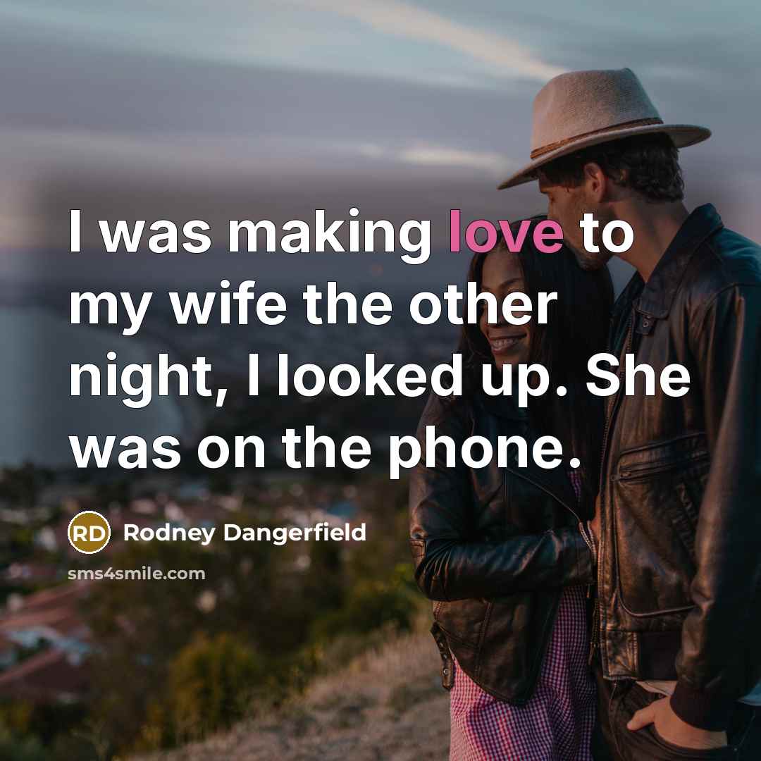 “I was making love to my wife the other night,…” quote by Rodney Dangerfield