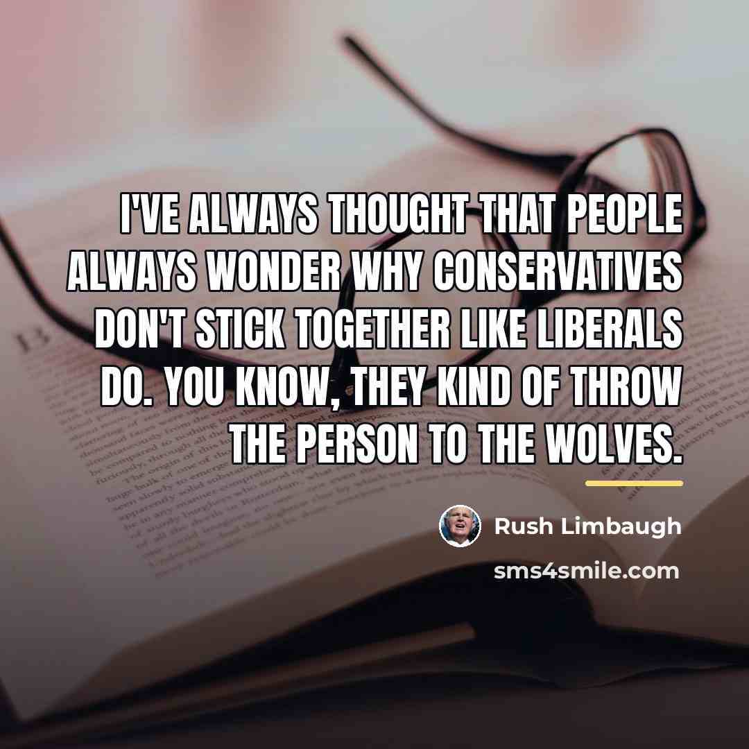 “I've always thought that people always wonder why conservatives don't…” quote by Rush Limbaugh