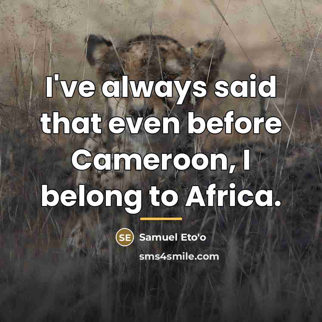 “I've always said that even before Cameroon, I belong to…” quote by Samuel Eto'o