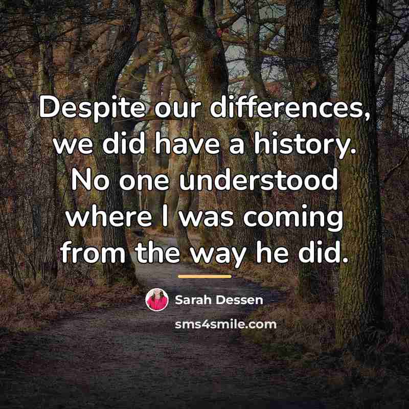 “Despite our differences, we did have a history. No one…” quote by Sarah Dessen