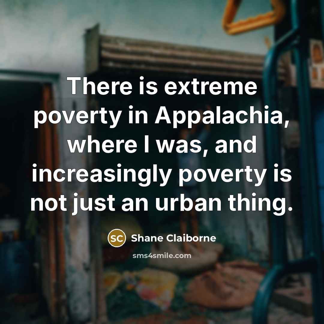 “There is extreme poverty in Appalachia, where I was, and…” quote by Shane Claiborne