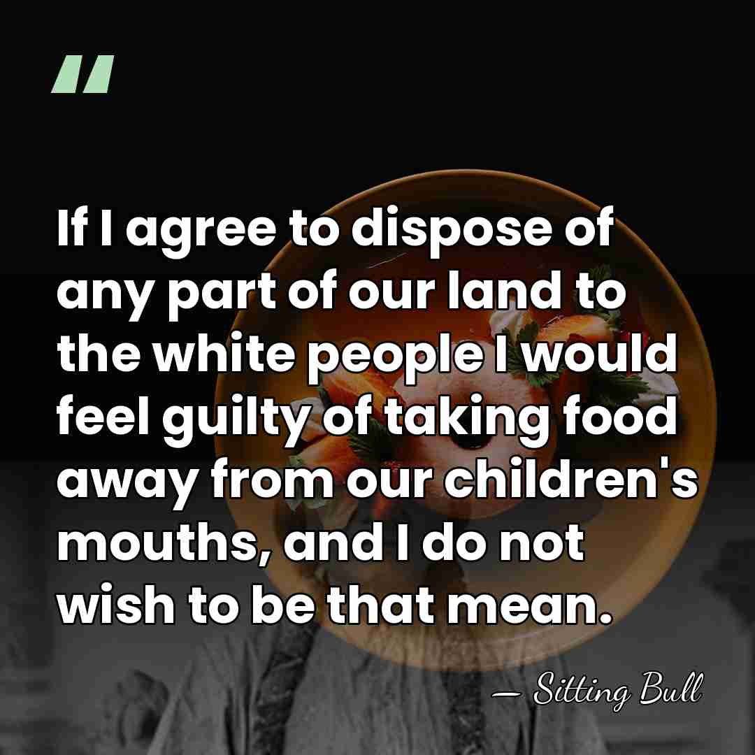 If I agree to dispose of any part of our land to&hellip; - Sitting Bull