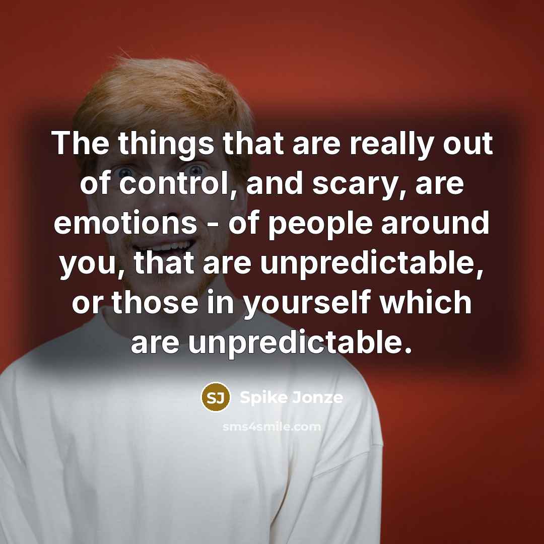 “The things that are really out of control, and scary,…” quote by Spike Jonze